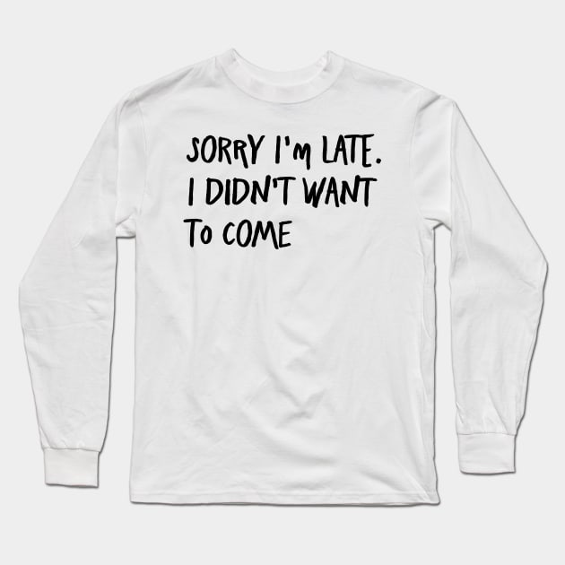 I'm always late...because I never want to go. Long Sleeve T-Shirt by AA